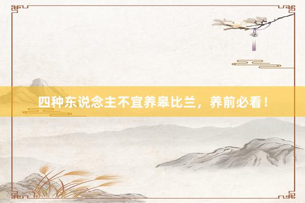 四种东说念主不宜养皋比兰，养前必看！