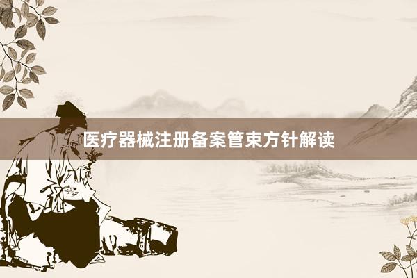 医疗器械注册备案管束方针解读