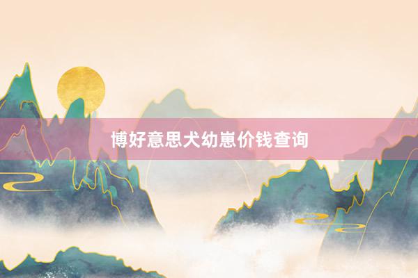 博好意思犬幼崽价钱查询